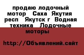 продаю лодочный мотор - Саха (Якутия) респ., Якутск г. Водная техника » Лодочные моторы   
